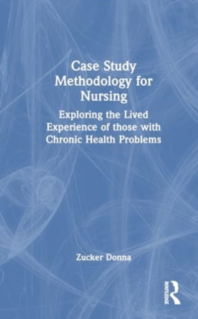 Case Study Methodology for Nursing: Exploring the Lived Experience of those with Chronic Health Problems