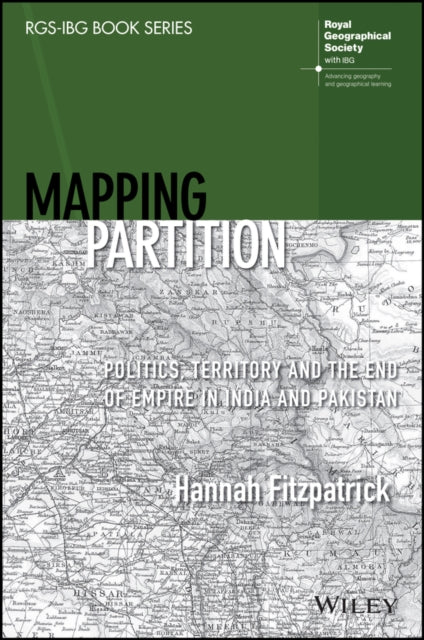 Mapping Partition: Politics, Territory and the End of Empire in India and Pakistan