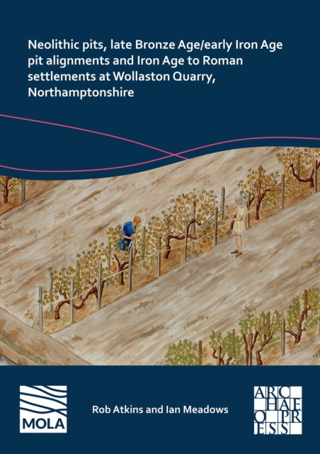 Neolithic Pits, Late Bronze Age/Early Iron Age Pit Alignments and Iron Age to Roman Settlements at Wollaston Quarry, Northamptonshire