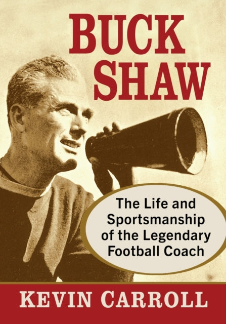 Buck Shaw: The Life and Sportsmanship of the Legendary Football Coach