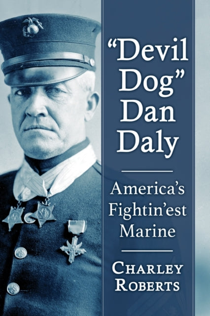 Devil Dog" Dan Daly: America's Fightin'est Marine
