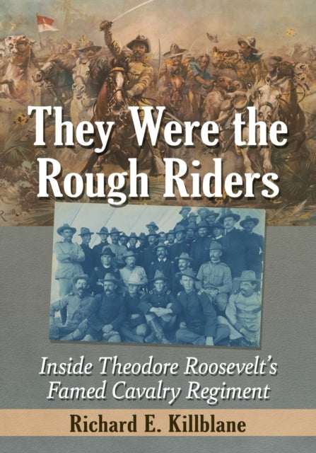 They Were the Rough Riders: Inside Theodore Roosevelt's Famed Cavalry Regiment