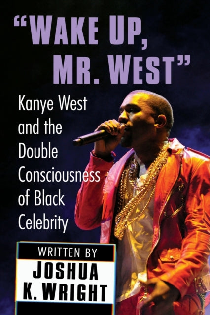 Wake Up, Mr. West: Kanye West and the Double Consciousness of Black Celebrity