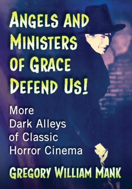Angels and Ministers of Grace Defend Us!: More Dark Alleys of Classic Horror Cinema