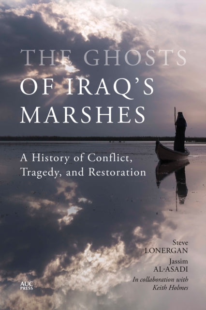 The Ghosts of Iraq's Marshes: A History of Conflict, Tragedy, and Restoration