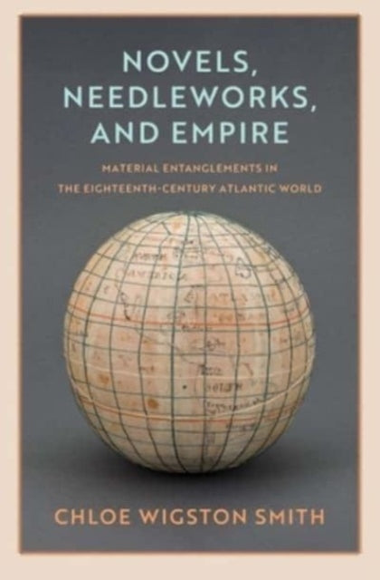 Novels, Needleworks, and Empire: Material Entanglements in the Eighteenth-Century Atlantic World