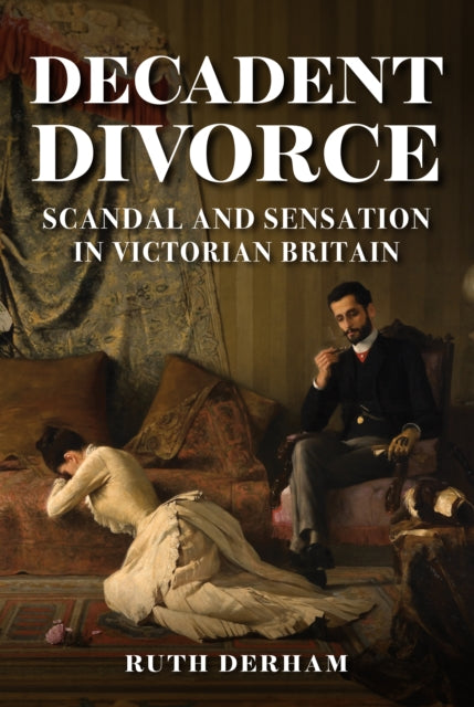Decadent Divorce: Scandal and Sensation in Victorian Britain
