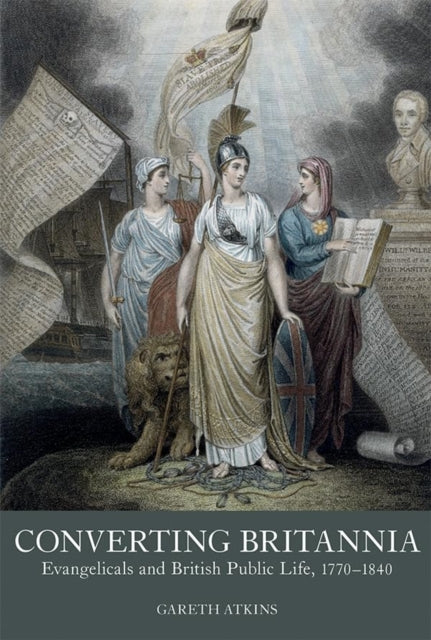 Converting Britannia: Evangelicals and British Public Life, 1770-1840