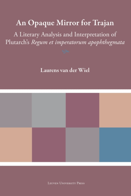 An Opaque Mirror For Trajan: A Literary Analysis and Interpretation of Plutarch's 'Regum et Imperatorum Apophthegmata'