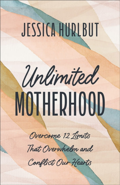 Unlimited Motherhood: Overcome 12 Limits That Overwhelm and Conflict Our Hearts