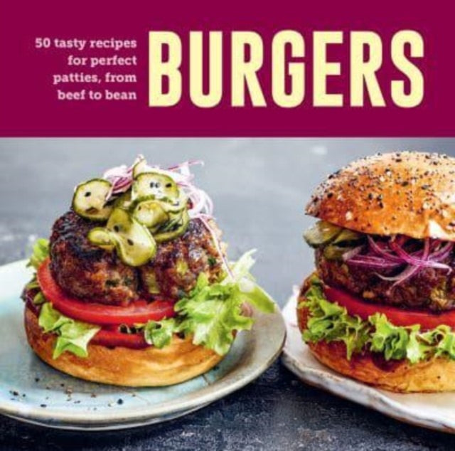 Burgers: 60 Tasty Recipes for Perfect Patties, from Beef to Bean