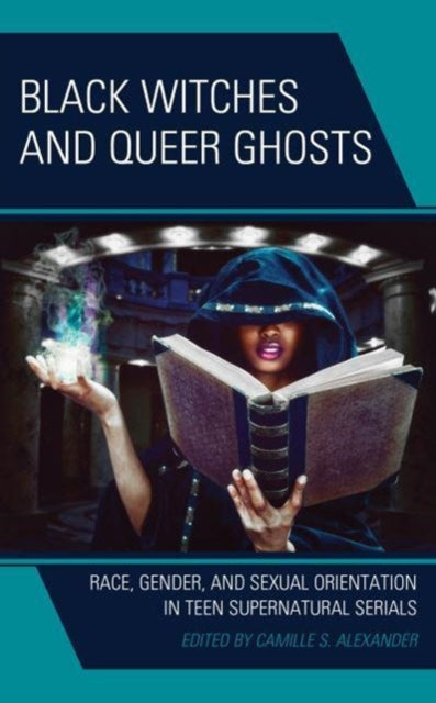 Black Witches and Queer Ghosts: Race, Gender, and Sexual Orientation in Teen Supernatural Serials