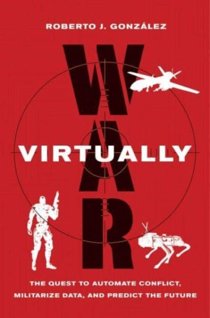 War Virtually: The Quest to Automate Conflict, Militarize Data, and Predict the Future