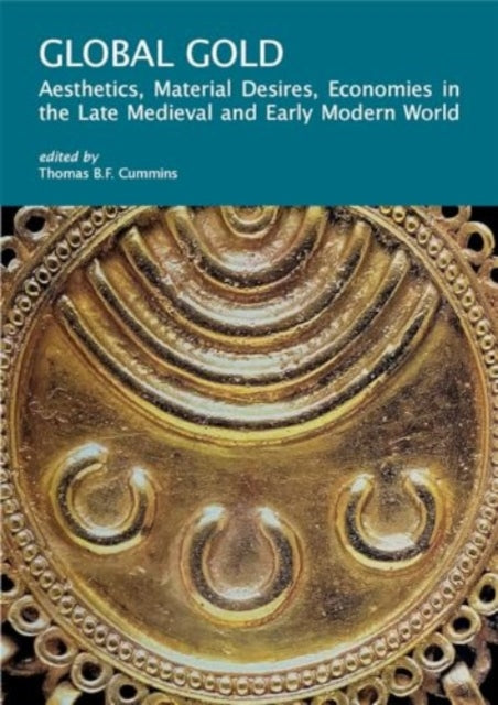 Global Gold: Aesthetics, Material Desires, Economies in the Late Medieval and Early Modern World