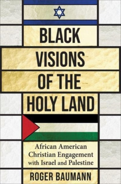 Black Visions of the Holy Land: African American Christian Engagement with Israel and Palestine