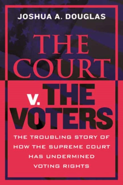 The Court v. the Voters: The Troubling Story of How the Supreme Court Has Undermined Voting Rights