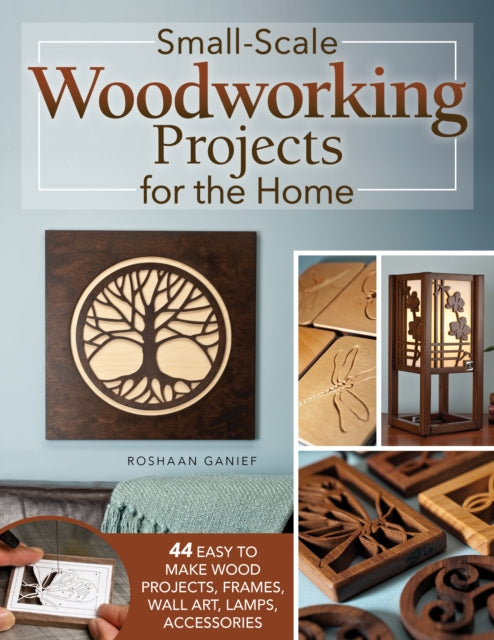 Small-Scale Woodworking Projects for the Home: 64 Easy-to-Make Wood Frames, Lamps, Accessories, and Wall Art