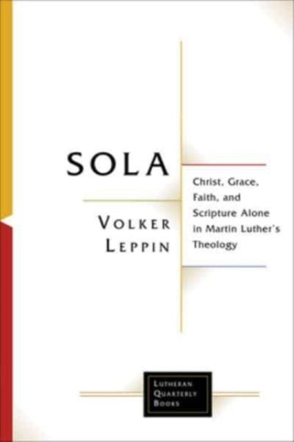 Sola: Christ, Grace, Faith, and Scripture Alone in Martin Luther's Theology