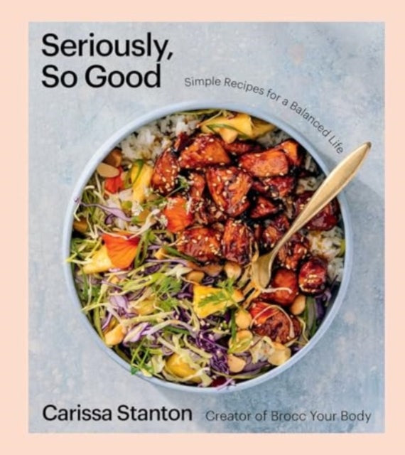 Seriously, So Good: Simple Recipes for a Balanced Life (A Cookbook)
