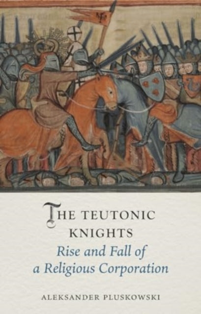 The Teutonic Knights: Rise and Fall of a Religious Corporation