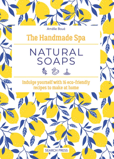 The Handmade Spa: Natural Soaps: Indulge Yourself with 16 ECO-Friendly Recipes to Make at Home