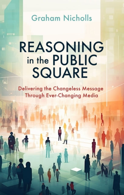 Reasoning in the Public Square: Delivering the Changeless Message Through Ever–Changing Media