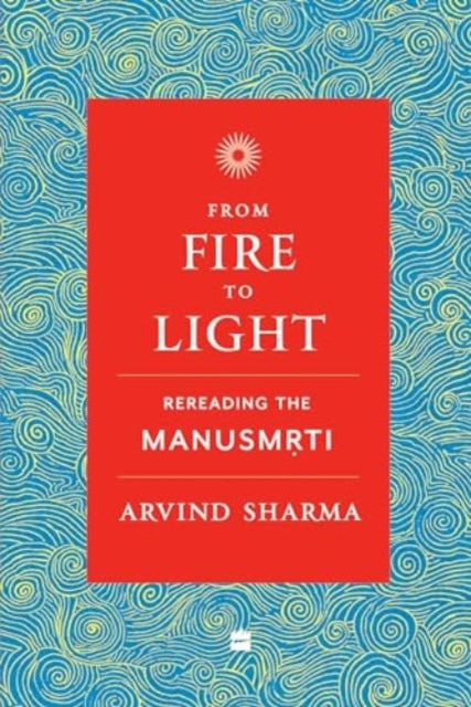 From Fire To Light: Rereading the Manusmriti