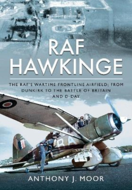 RAF Hawkinge: The RAF s Wartime Frontline Airfield; From Dunkirk to the Battle of Britain and D-Day