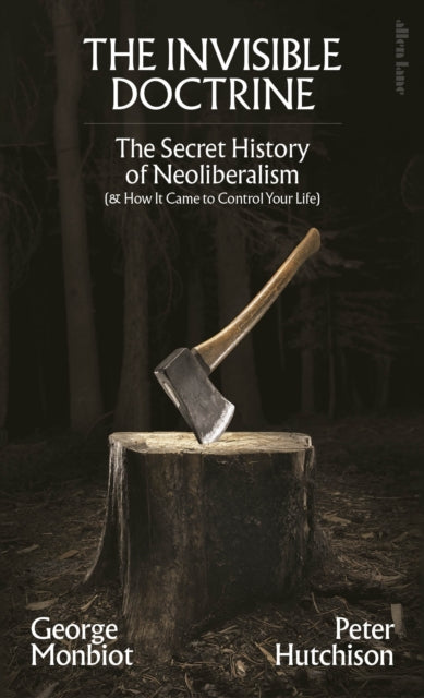 The Invisible Doctrine: The Secret History of Neoliberalism (& How It Came to Control Your Life)