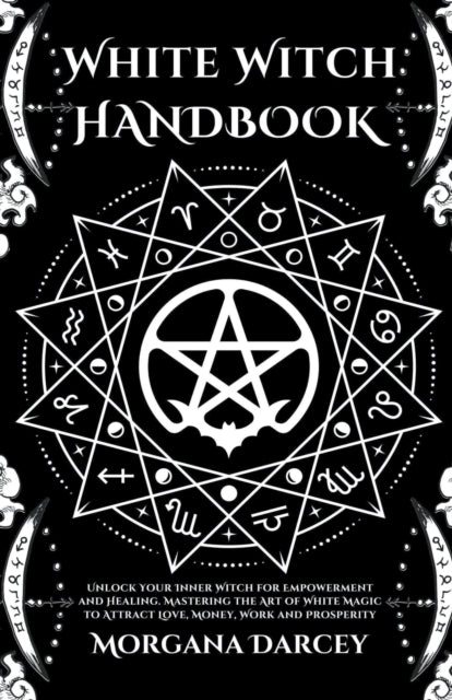 White Witch Handbook - Unlock Your Inner Witch for Empowerment and Healing. Mastering the Art of White Magic to Attract Love, Money, Work and Prosperity