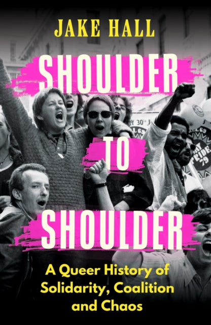 Shoulder to Shoulder: A Queer History of Solidarity, Coalition and Chaos