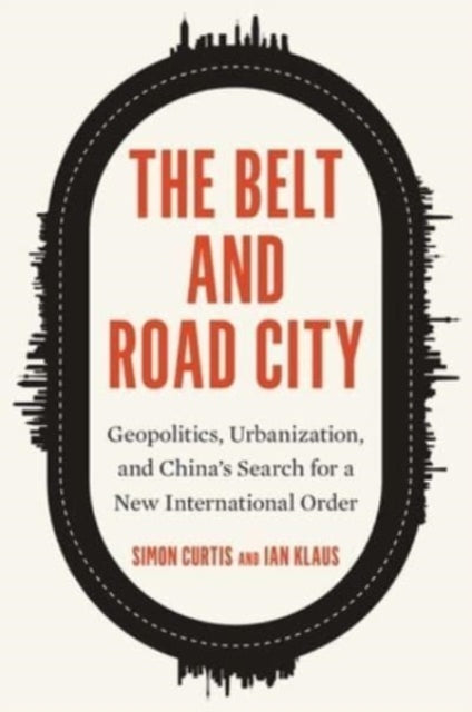 The Belt and Road City: Geopolitics, Urbanization, and China’s Search for a New International Order