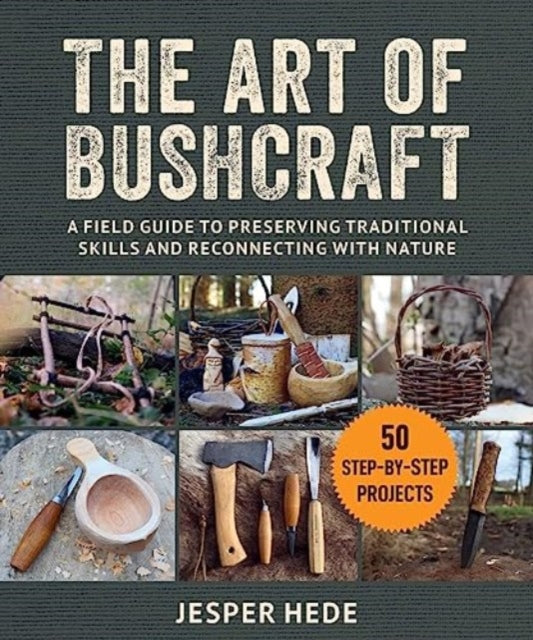 The Art of Bushcraft: A Field Guide to Preserving Traditional Skills and Reconnecting with Nature