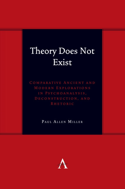 Theory Does Not Exist: Comparative Ancient and Modern Explorations in Psychoanalysis, Deconstruction, and Rhetoric