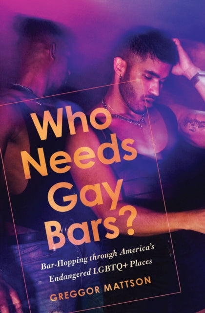 Who Needs Gay Bars?: Bar-Hopping through America's Endangered LGBTQ+ Places