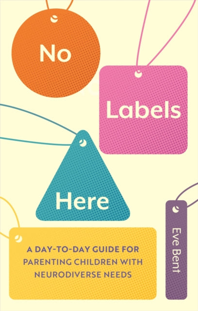 No Labels Here: A Day-to-day Guide for Parenting Children with Neurodiverse Needs