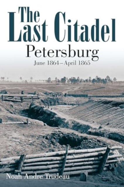 The Last Citadel: Petersburg, June 1864 - April 1865