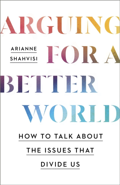 Arguing for a Better World: How to talk about the issues that divide us