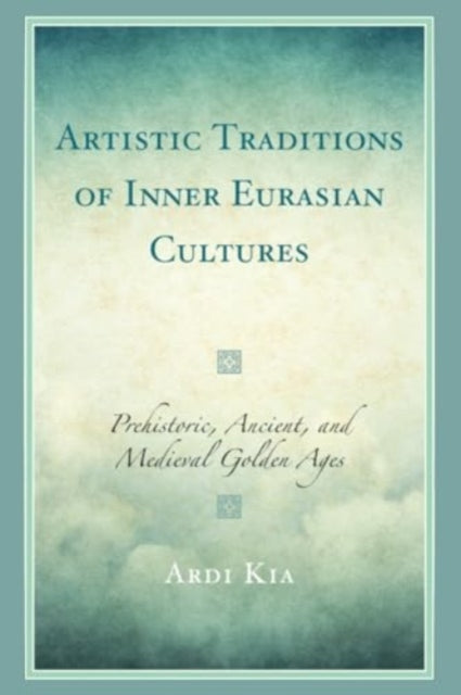 Artistic Traditions of Inner Eurasian Cultures: Prehistoric, Ancient, and Medieval Golden Ages