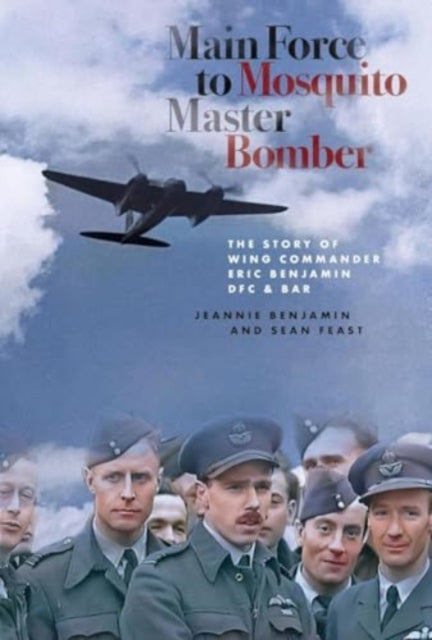 Main Force to Mosquito Master Bomber: The Story of Wing Commander Eric Benjamin DFC & Bar