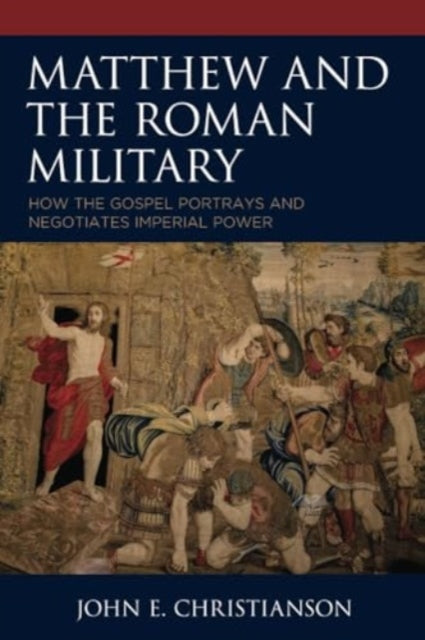 Matthew and the Roman Military: How the Gospel Portrays and Negotiates Imperial Power