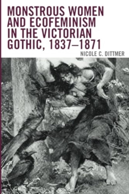 Monstrous Women and Ecofeminism in the Victorian Gothic, 1837–1871