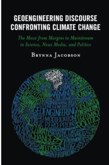 Geoengineering Discourse Confronting Climate Change: The Move from Margins to Mainstream in Science, News Media, and Politics