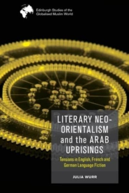 Literary Neo-Orientalism and the Arab Uprisings: Tensions in English, French and German Language Fiction