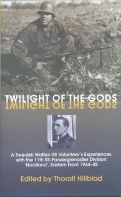 Twilight of the Gods: A Swedish Waffen-SS Volunteer's Experiences with the 11th Ss-Panzergrenadier Division 'Nordland', Eastern Front 1944-45