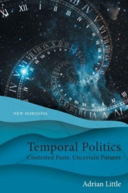 Temporal Politics: Contested Pasts, Uncertain Futures