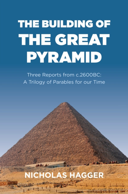 Building of the Great Pyramid, The: Three Reports from c.2600BC: A Trilogy of Parables for our Time