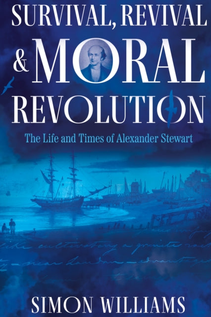 Survival, Revival and Moral Revolution: The Life and Times of Alexander Stewart