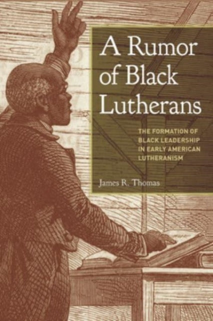 A Rumor of Black Lutherans: The Formation of Black Leadership in Early American Lutheranism