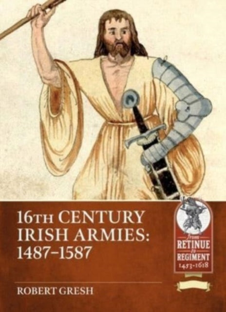 Of Kerns and Gallowglasses: Irish Armies of the 16th Century 1487-1587